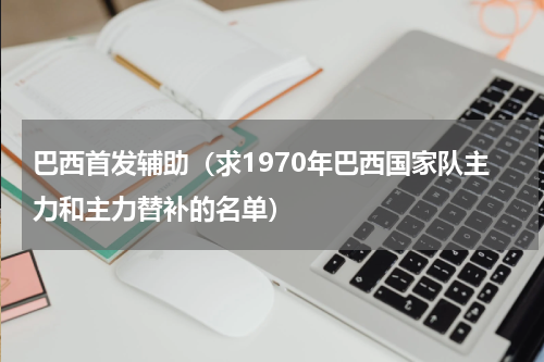 巴西首发辅助（求1970年巴西国家队主力和主力替补的名单）