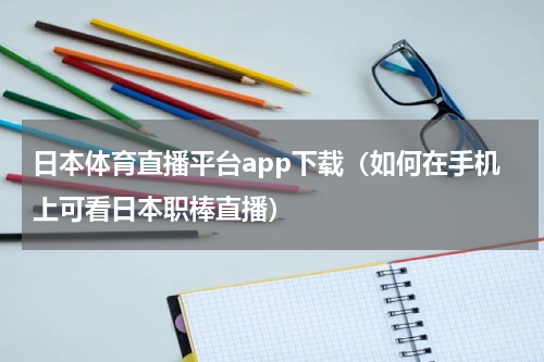 日本体育直播平台app下载（如何在手机上可看日本职棒直播）