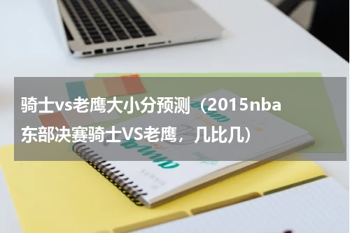 骑士vs老鹰大小分预测（2015nba东部决赛骑士VS老鹰，几比几）