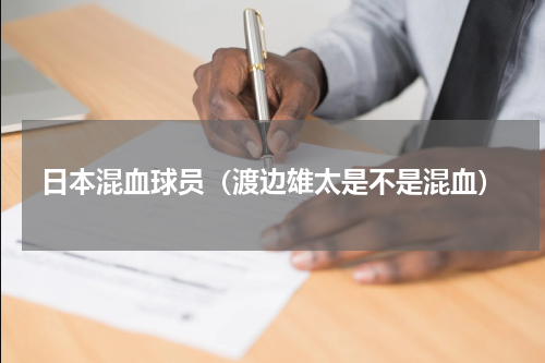 日本混血球员（渡边雄太是不是混血）