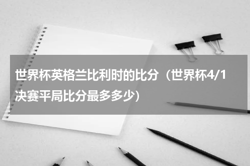 世界杯英格兰比利时的比分（世界杯4/1决赛平局比分最多多少）