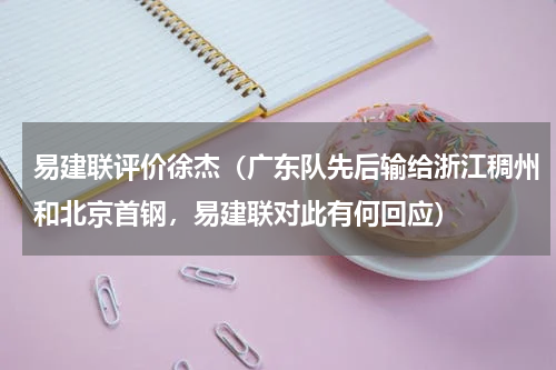 易建联评价徐杰（广东队先后输给浙江稠州和北京首钢，易建联对此有何回应）