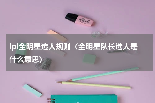 lpl全明星选人规则（全明星队长选人是什么意思）