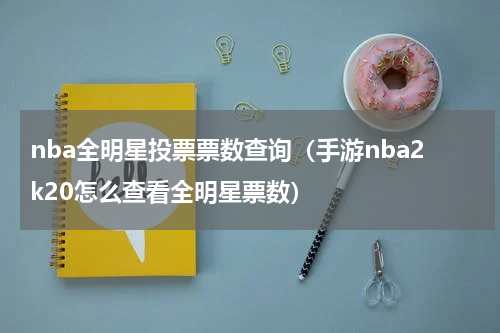 nba全明星投票票数查询（手游nba2k20怎么查看全明星票数）