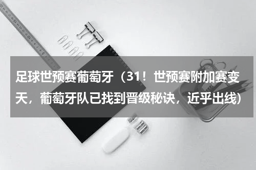 足球世预赛葡萄牙（31！世预赛附加赛变天，葡萄牙队已找到晋级秘诀，近乎出线）