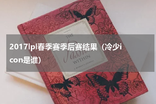 2017lpl春季赛季后赛结果（冷少icon是谁）