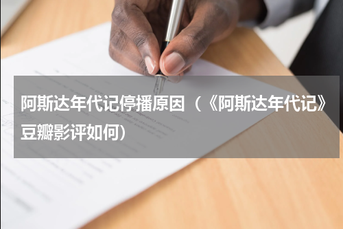 阿斯达年代记停播原因（《阿斯达年代记》豆瓣影评如何）