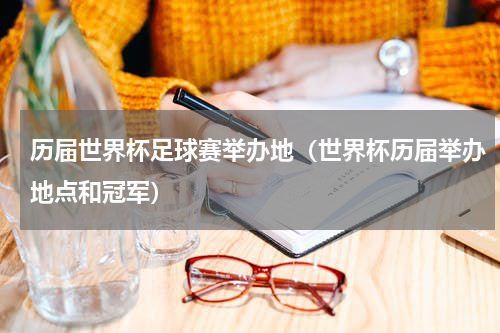 历届世界杯足球赛举办地（世界杯历届举办地点和冠军）