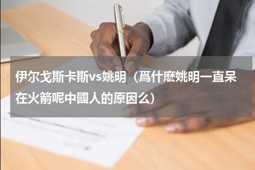 伊尔戈斯卡斯vs姚明（爲什麽姚明一直呆在火箭呢中國人的原因么）