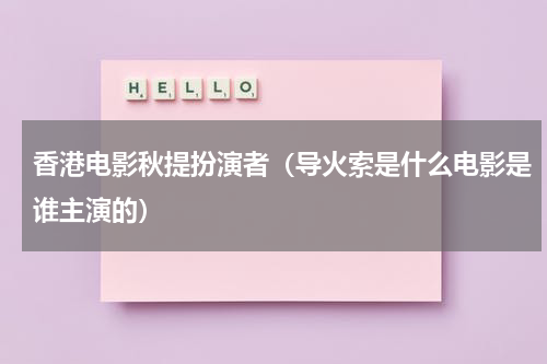 香港电影秋提扮演者（导火索是什么电影是谁主演的）