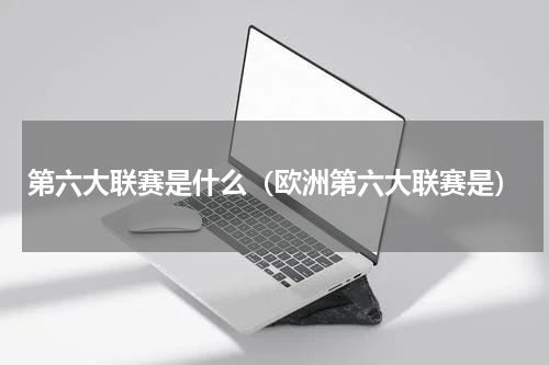第六大联赛是什么（欧洲第六大联赛是）