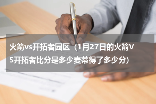 火箭vs开拓者园区（1月27日的火箭VS开拓者比分是多少麦蒂得了多少分）