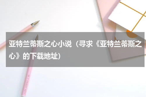 亚特兰蒂斯之心小说（寻求《亚特兰蒂斯之心》的下载地址）