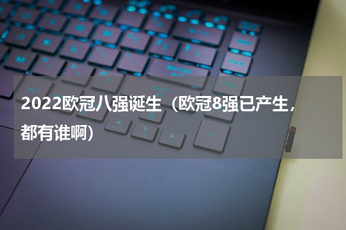 2022欧冠八强诞生（欧冠8强已产生，都有谁啊）