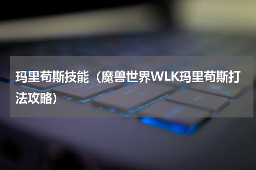 玛里苟斯技能（魔兽世界WLK玛里苟斯打法攻略）