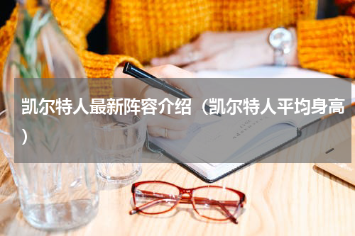 凯尔特人最新阵容介绍（凯尔特人平均身高）