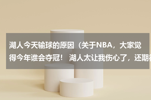 湖人今天输球的原因（关于NBA，大家觉得今年谁会夺冠！ 湖人太让我伤心了，还期待三年冠！ 湖人明年阵容会招来魔兽吗还有火箭）