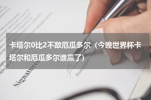 卡塔尔0比2不敌厄瓜多尔（今晚世界杯卡塔尔和厄瓜多尔谁赢了）