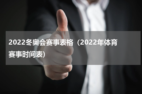 2022冬奥会赛事表格（2022年体育赛事时间表）