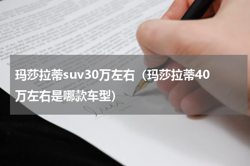 玛莎拉蒂suv30万左右（玛莎拉蒂40万左右是哪款车型）
