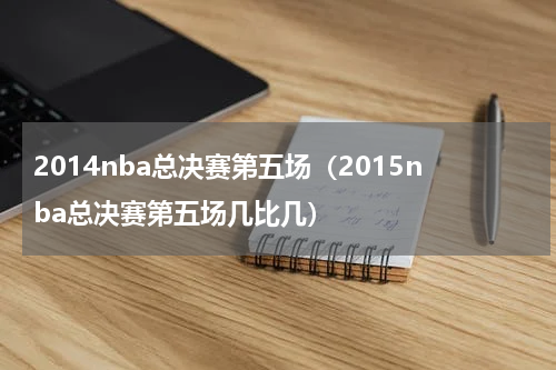 2014nba总决赛第五场（2015nba总决赛第五场几比几）
