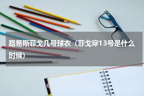 路易斯菲戈几号球衣（菲戈穿13号是什么时候）