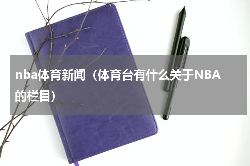 nba体育新闻（体育台有什么关于NBA的栏目）