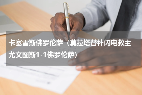 卡塞雷斯佛罗伦萨（莫拉塔替补闪电救主 尤文图斯1-1佛罗伦萨）