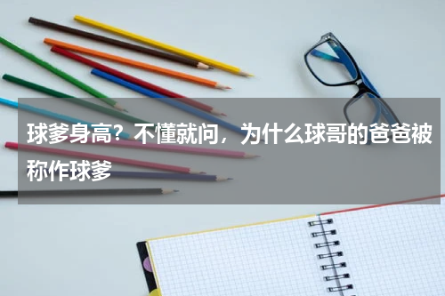 球爹身高？不懂就问，为什么球哥的爸爸被称作球爹