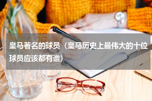 皇马著名的球员（皇马历史上最伟大的十位球员应该都有谁）