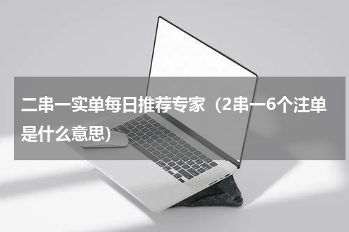 二串一实单每日推荐专家（2串一6个注单是什么意思）