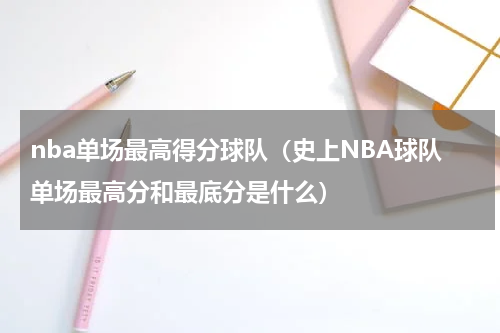 nba单场最高得分球队（史上NBA球队单场最高分和最底分是什么）