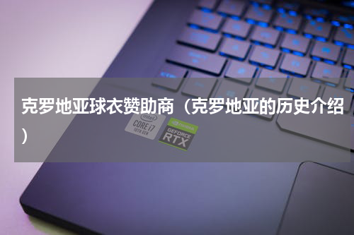 克罗地亚球衣赞助商（克罗地亚的历史介绍）