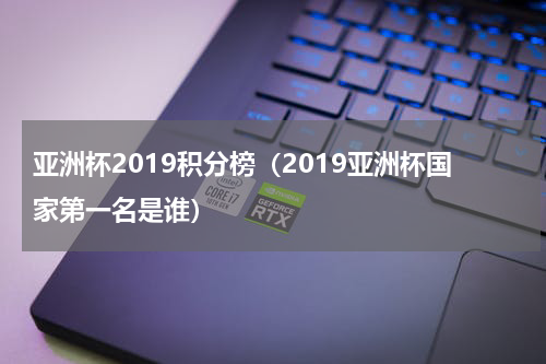 亚洲杯2019积分榜（2019亚洲杯国家第一名是谁）