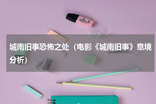 城南旧事恐怖之处（电影《城南旧事》意境分析）