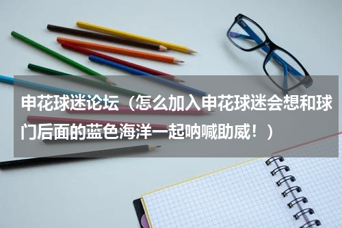 申花球迷论坛（怎么加入申花球迷会想和球门后面的蓝色海洋一起呐喊助威！）