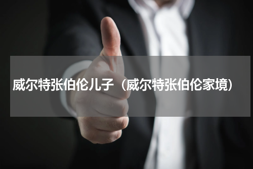 威尔特张伯伦儿子（威尔特张伯伦家境）
