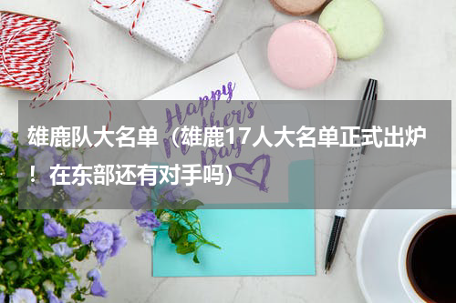 雄鹿队大名单（雄鹿17人大名单正式出炉！在东部还有对手吗）