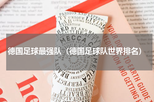德国足球最强队（德国足球队世界排名）
