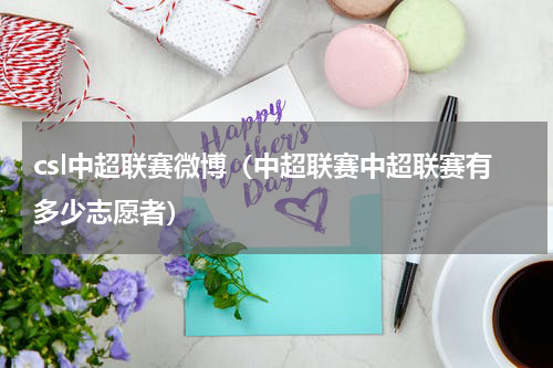 csl中超联赛微博（中超联赛中超联赛有多少志愿者）