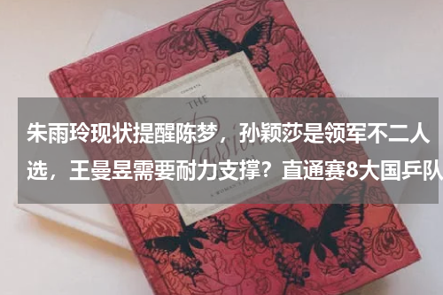 朱雨玲现状提醒陈梦，孙颖莎是领军不二人选，王曼昱需要耐力支撑？直通赛8大国乒队员状况有喜有忧，4人稳定2人低迷，有2人出现波动