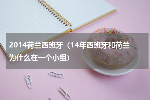 2014荷兰西班牙（14年西班牙和荷兰为什么在一个小组）