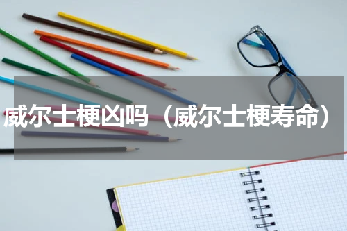 威尔士梗凶吗（威尔士梗寿命）