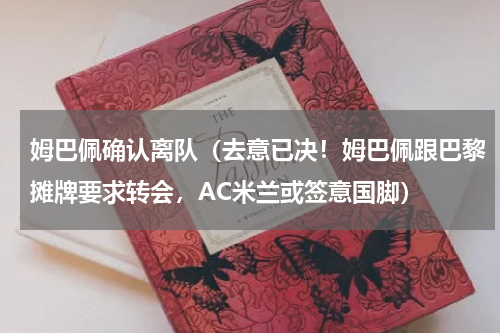 姆巴佩确认离队（去意已决！姆巴佩跟巴黎摊牌要求转会，AC米兰或签意国脚）