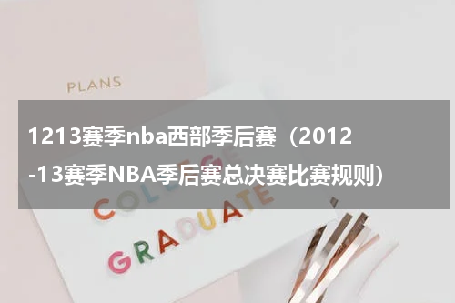 1213赛季nba西部季后赛（2012-13赛季NBA季后赛总决赛比赛规则）