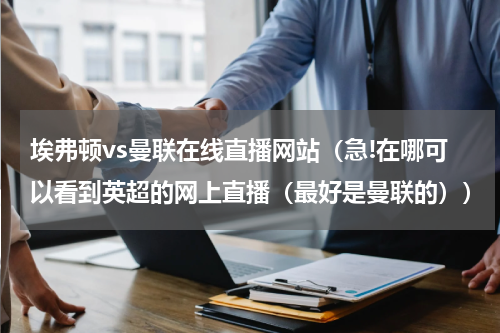埃弗顿vs曼联在线直播网站（急!在哪可以看到英超的网上直播（最好是曼联的））