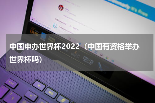 中国申办世界杯2022（中国有资格举办世界杯吗）