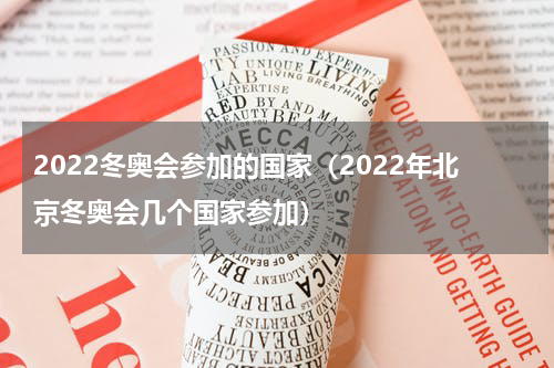 2022冬奥会参加的国家（2022年北京冬奥会几个国家参加）