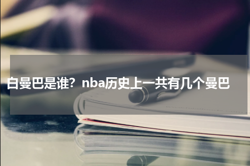 白曼巴是谁？nba历史上一共有几个曼巴