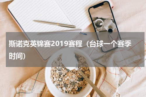 斯诺克英锦赛2019赛程（台球一个赛季时间）